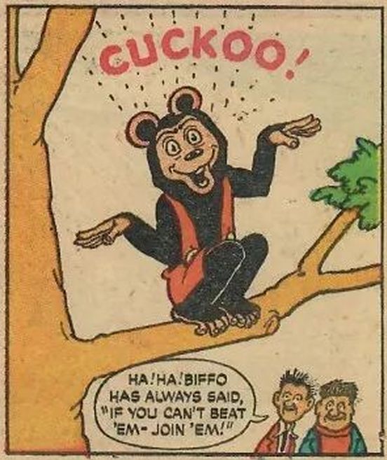 Biffo has gone insane and perches in a tree like a bird, gripping the branch with his mighty toes. Two middle-aged children watch and smile.
BIFFO (insane): Cuckoo!
MIDDLE-AGED CHILD: Ha! Ha! Biffo has always said, "If you can't beat 'em-- Join 'em!"
