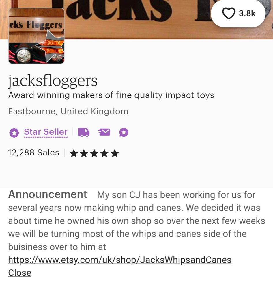 Etsy shop page for Jack's Floggers. Text: 
Announcement    My son CJ has been working for us for several years now making whip and canes. We decided it was about time he owned his own shop so over the next few weeks we will be turning most of the whips and canes side of the business over to him at link