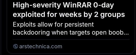 screenshot of news article headlined "High-severity WinRar 0-day exploited for weeks by 2 groups" with the beginning cut off so it reads as "Exploits allow for persistent backdooring when targets open boob..."