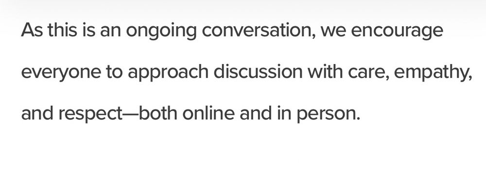 Article continued - white background with black text: 

As this is an ongoing conversation, we encourage everyone to approach discussion with care, empathy, and respect—both online and in person.