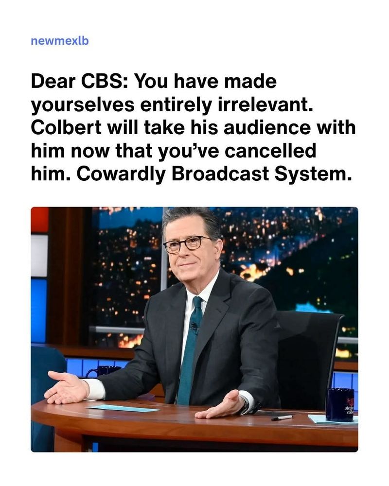 newmexlb
Dear CBS: You have made yourselves entirely irrelevant. Colbert will take his audience with him now that you've cancelled him. Cowardly Broadcast System.
