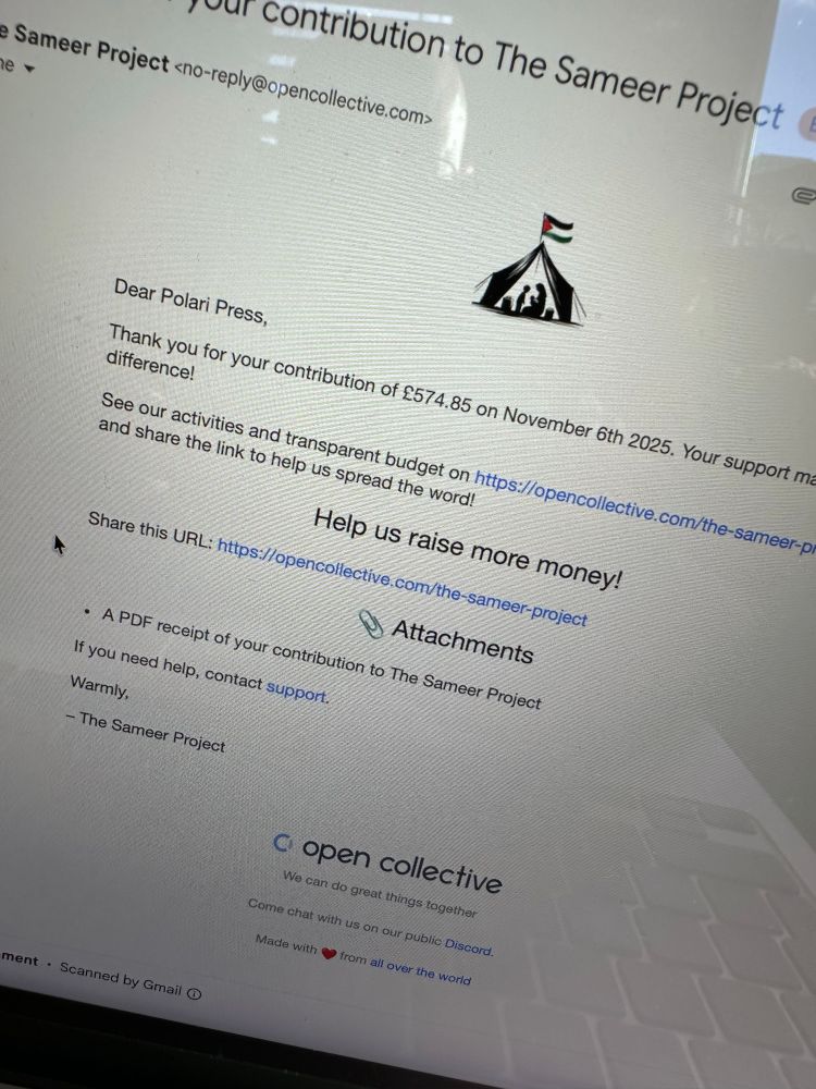 A photo of a computer screen with a partially cropped email reading:

Dear Polari Press,

Thank you for your contribution of £574.85 on November 6th 2025. Your support makes a difference!

See our activities and transparent budget on https://opencollective.com/the-sameer-project and share the link to help us spread the word!

Help us raise more money!
Share this URL: https://opencollective.com/the-sameer-project

If you need help, contact support.

Warmly,
The Sameer Project