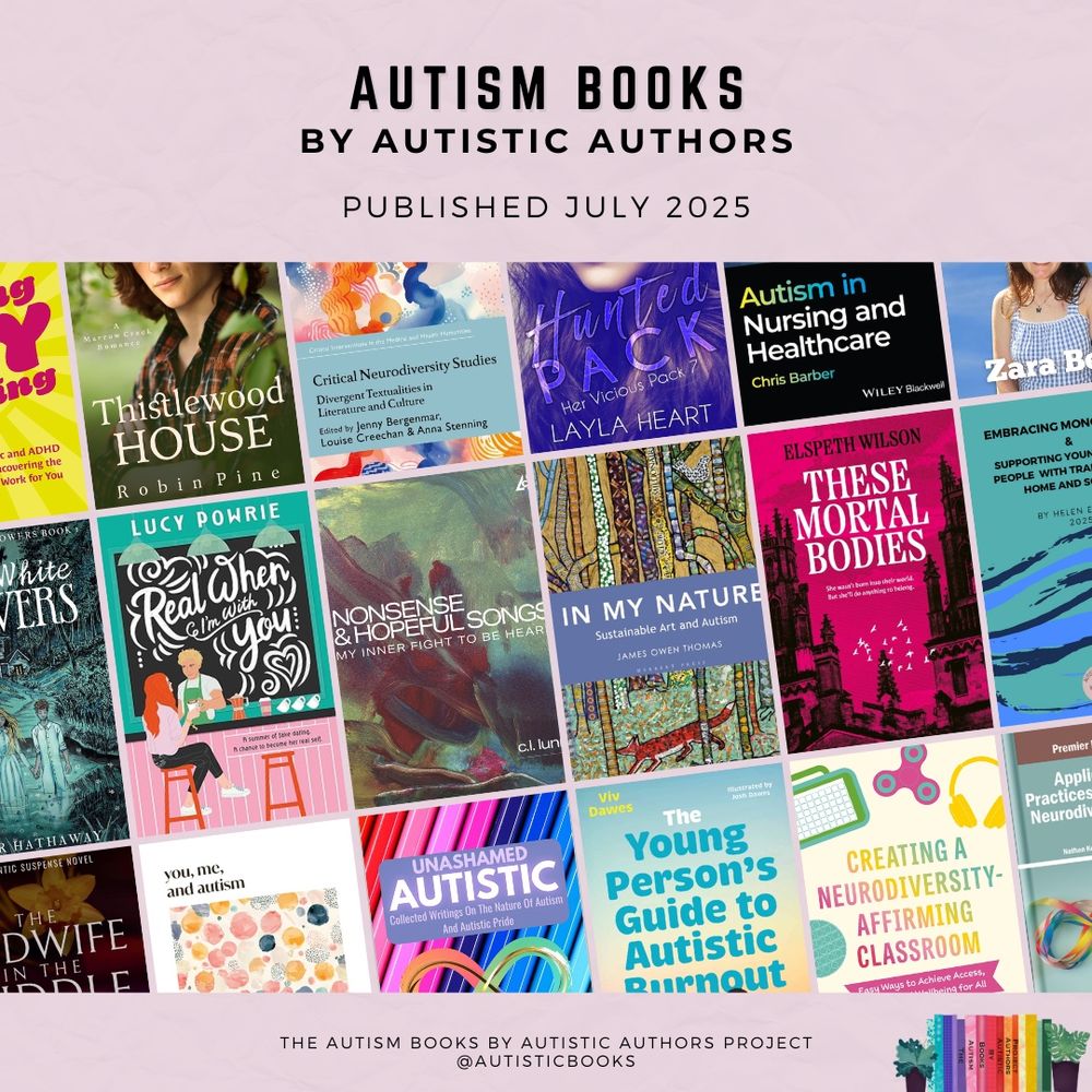 Graphic with text at the top stating Autism Books by Autistic Authors. Published July 2025. In the centre is a collage of book covers, tilted on an angle. Each book is listed in detail in the subsequent graphics and text. At the bottom is the text The Autism Books by Autistic Authors Project @AutisticBooks. In the bottom corner is a small logo with colourful books and a small plant either side.