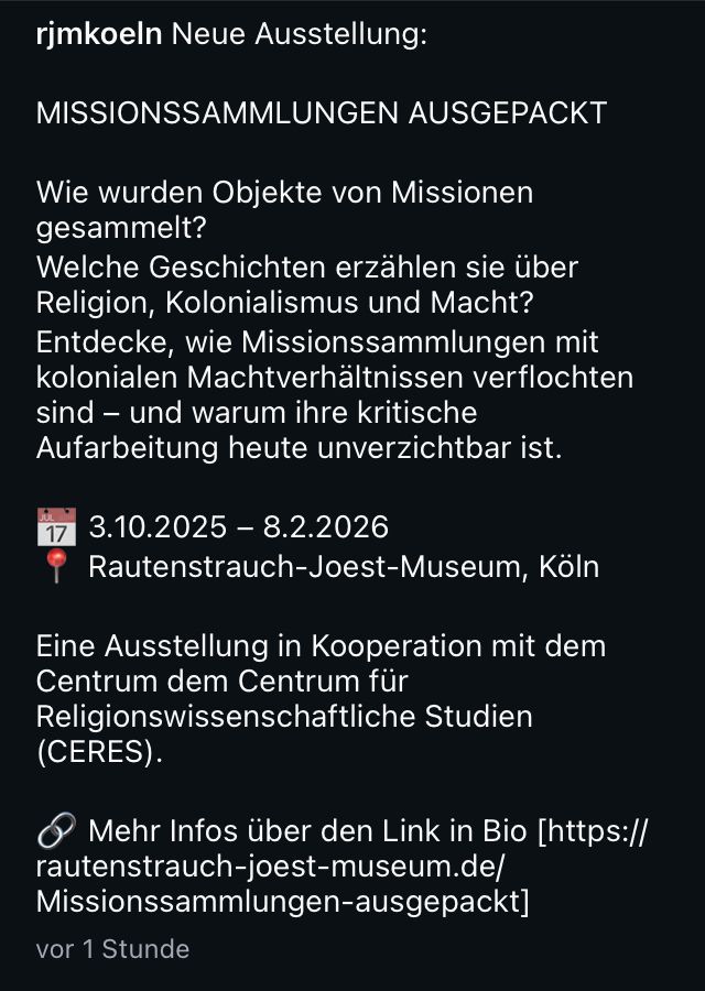 3.10.2025 - 8.2.2026
Rautenstrauch-Joest-Museum, Koln
Eine Ausstellung in Kooperation mit dem Centrum dem Centrum für Religionswissenschaftliche Studien
(CERES).
• Mehr Infos über den Link in Bio [https:// rautenstrauch-joest-museum.de/ Missionssammlungen-ausgepackt]