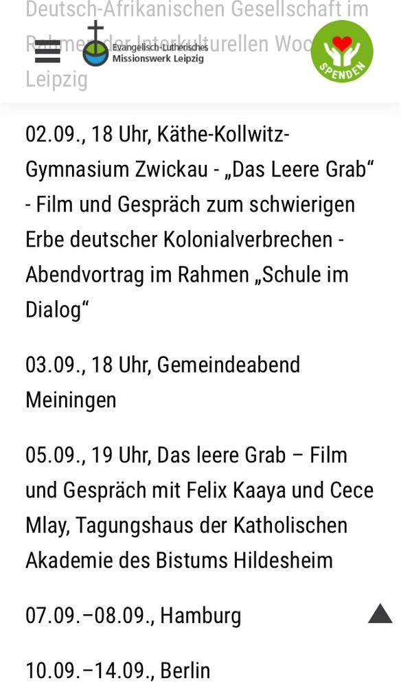 „02.09., 18 Uhr, Käthe-Kollwitz-Gymnasium Zwickau - „Das Leere Grab“ - Film und Gespräch zum schwierigen Erbe deutscher Kolonialverbrechen - Abendvortrag im Rahmen „Schule im Dialog“

03.09., 18 Uhr, Gemeindeabend Meiningen

05.09., 19 Uhr, Das leere Grab – Film und Gespräch mit Felix Kaaya und Cece Mlay, Tagungshaus der Katholischen Akademie des Bistums Hildesheim

07.09.–08.09., Hamburg

10.09.–14.09., Berlin“