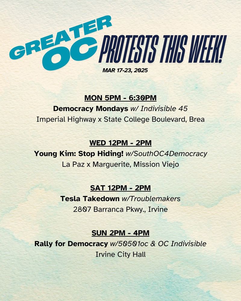 MON 5PM - 6:30PM
Democracy Mondays w/ Indivisible 45
Imperial Highway x State College Boulevard, Brea


WED 12PM - 2PM
Young Kim: Stop Hiding! w/SouthOC4Democracy
La Paz x Marguerite, Mission Viejo


SAT 12PM - 2PM
Tesla Takedown w/Troublemakers
2807 Barranca Pkwy., Irvine


SUN 2PM - 4PM
Rally for Democracy w/50501oc & OC Indivisible
Irvine City Hall