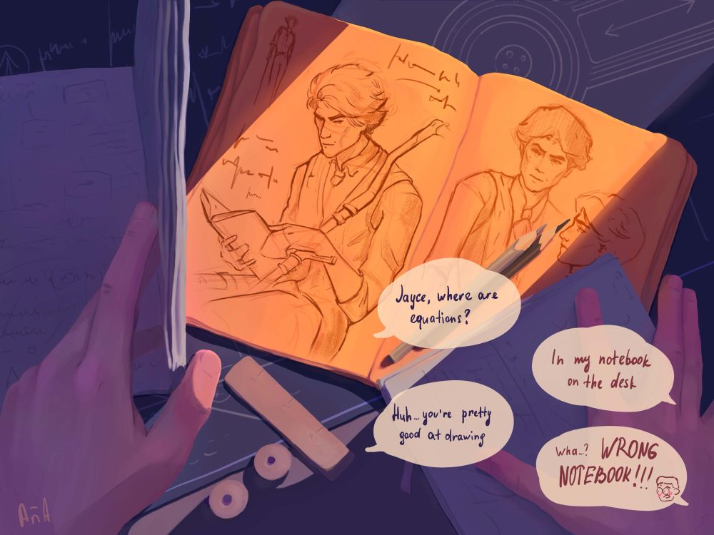 “Jayce, where equations?”
“In my notebook on the desk”
“Huh…you’re pretty good at drawing”
“Wha…? WRONG NOTEBOOK!!”