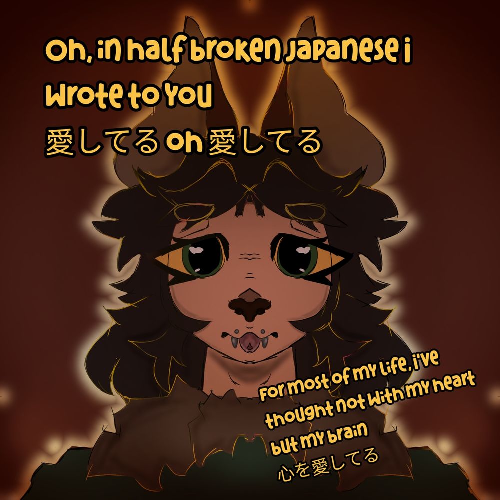 My character, blankk, her expression is sad ,she has long brown hair and wears a green coat with a fur neck, she has pointy canine ears ,the atmosphere is red and there's light around her,the eyes of the character are green and she has piercings that simulate fangs while her tongue is out,in the left upper corners of the drawing there's a text that says "in half broken japanese I wrote to you: aishiteru,oh aishiteru" with aishiteru meaning "I love you", the right lower corner has a text saying "for most of my life I've thought not with my heart but my brain, kokoro o aishiteru" with the last part meaning "heart, oh,aishiteru" , the lineart is black with apme yellow highlights in random places 