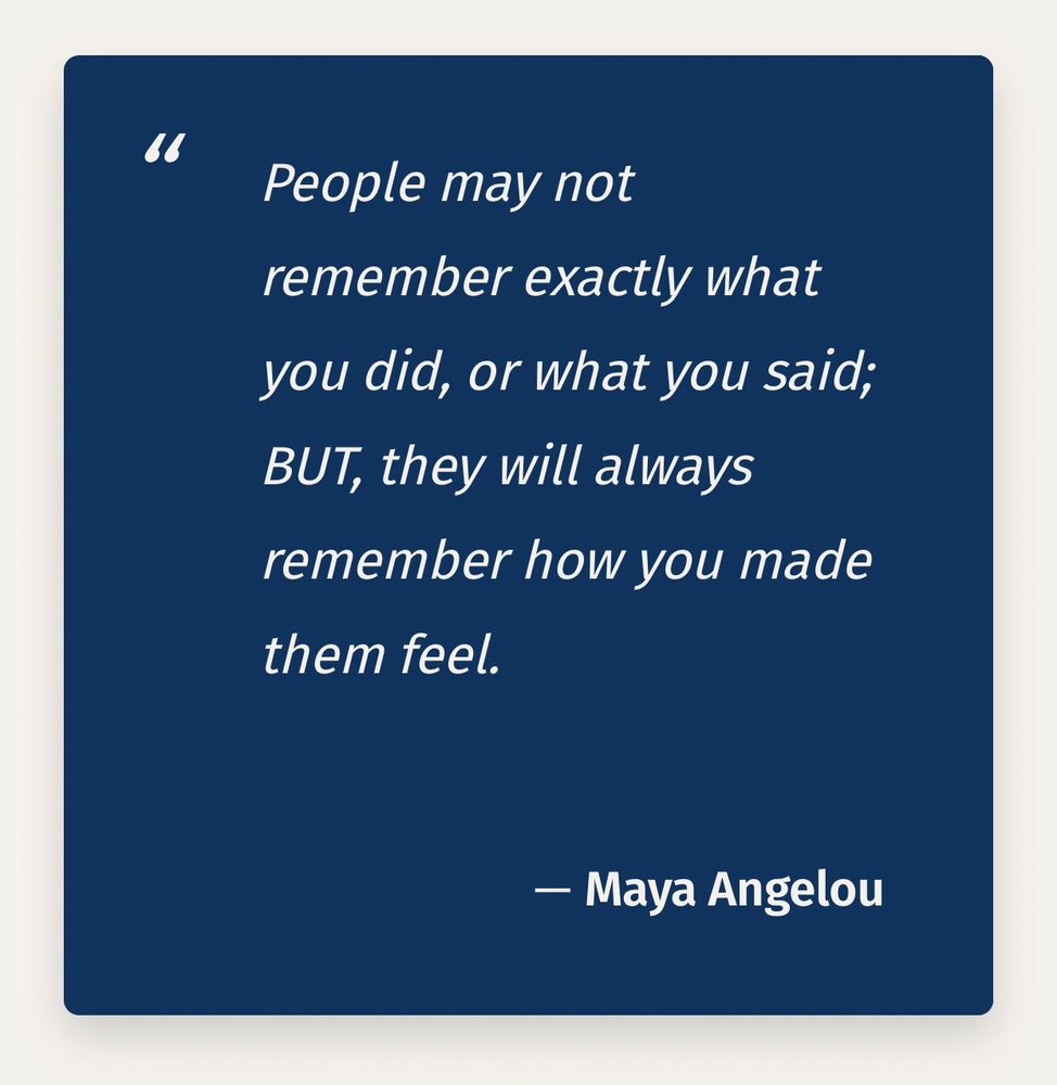 A quote on a dark blue background reads: “People may not remember exactly what you did, or what you said; BUT, they will always remember how you made them feel.” — Maya Angelou.