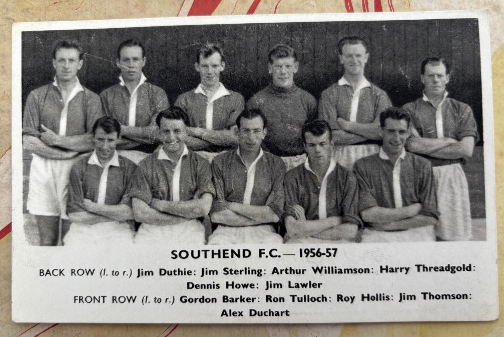Team photo - Two rows of men in 1950s football kit, the back row are standing, the front row are seated. All have their arms folded. 


SOUTHEND F.C.- 1956-57
BACK ROW (I. to r.) Jim Duthie: Jim Sterling: Arthur Williamson: Harry Threadgold:
Dennis Howe: Jim Lawler
FRONT ROW (I. to r.) Gordon Barker: Ron Tulloch: Roy Hollis: Jim Thomson:
Alex Duchart