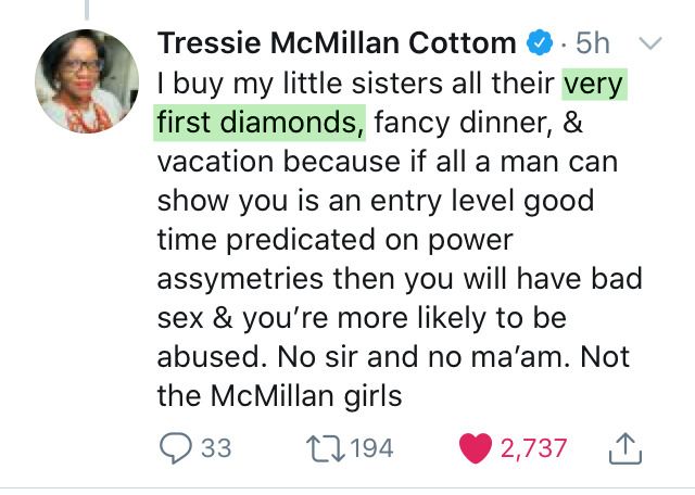 A post by Dr. McMillan Cottom that says "I buy my little sisters all their very first diamons, fancy dinner, & vacation because if all a man can show you is an entry level good tiem predicated on power assympetries then you will have bad sex & you're more likely to be abused. No sir and no ma'am. Not the McMillan girls"