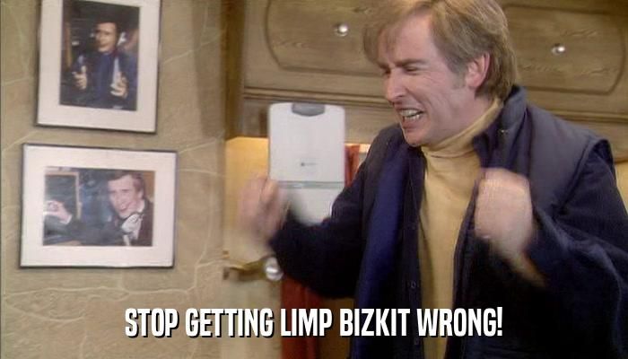 Alan Partridge saying "Stop getting Bond wrong!" but the caption is changed to say "Stop getting Limp Bizkit wrong!" 