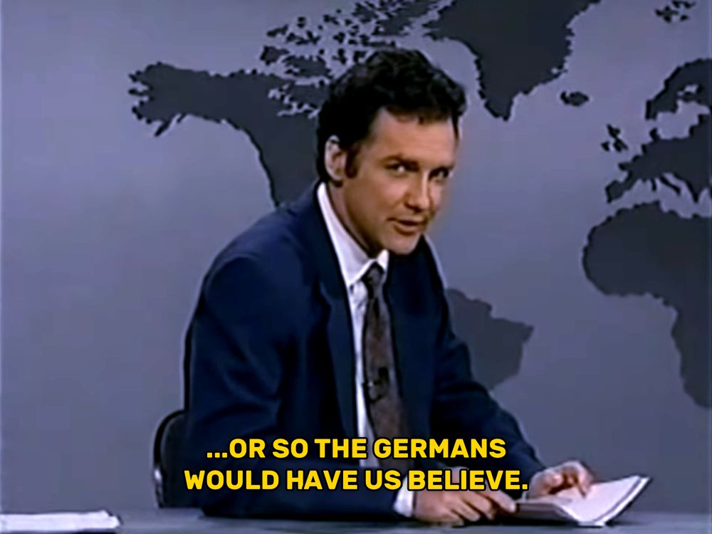 Norm Macdonald, on his Weekend Update set, looks directly at a camera to his right with an accusatory expression and says "...or so the Germans would have us believe."