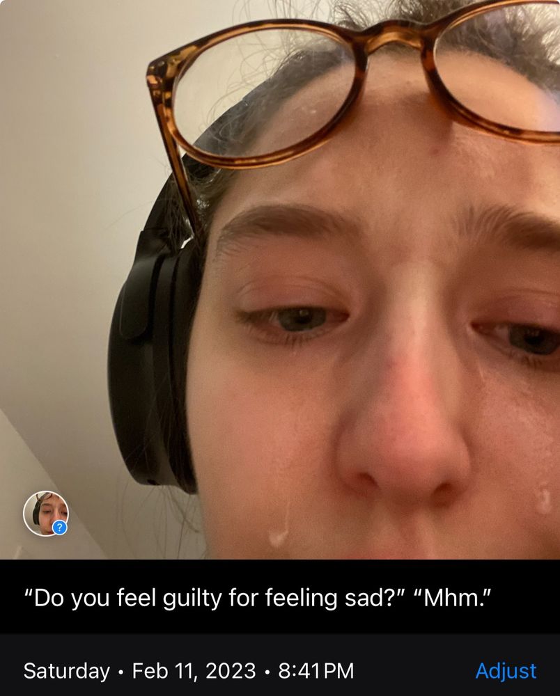 Picture of Katie wearing headphone with tears running down her face. Caption: “Do you feel guilty for feeling sad?” “Mhm.” Saturday Feb 11 2023 8:41 PM