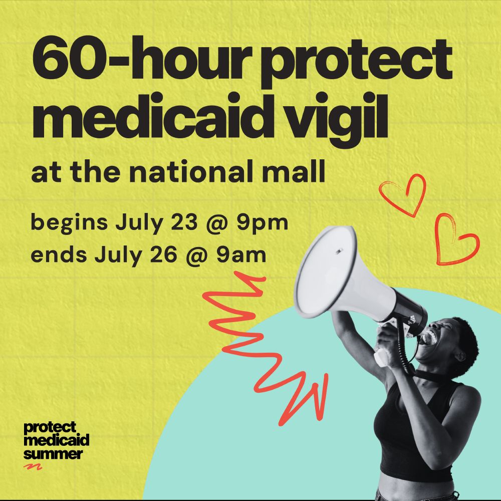Graphic with the text that says, “60-hour Protect Medicaid Vigil at the national mall, begins July 23 at 9pm, ends July 26 at 9am”