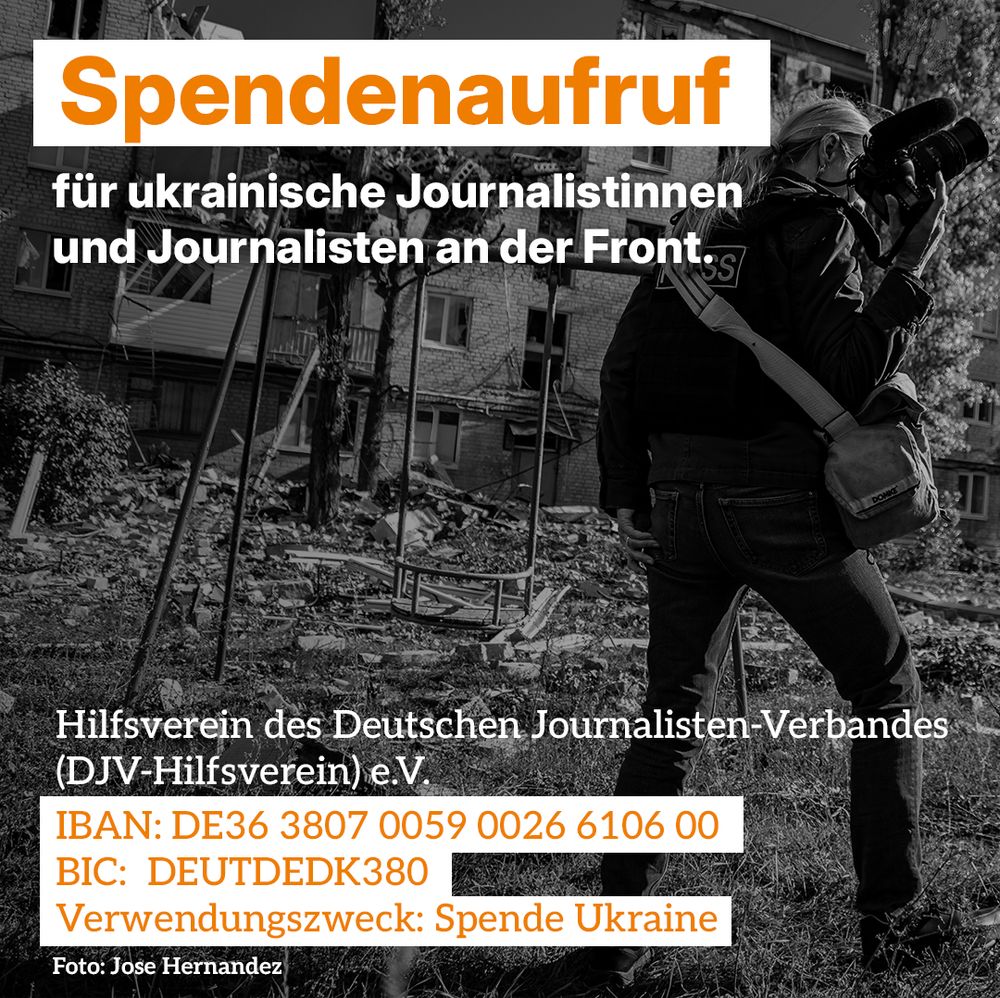 Eine Journalistin steht mit einer Kamera vor einem von Bomben zertrümmertem Haus:
Spendenaufruf für ukrainische Journalistinnen und Journalisten an der Front.
Hilfsverein des Deutschen Journalisten-Verbandes (DJV-Hilfsverein) e.V. IBAN: DE36 3807 0059 0026 6106 00 BIC:  DEUTDEDK380 Verwendungszweck: Spende Ukraine 
