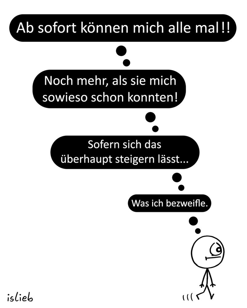 Comic von islieb: Ein Krakelmännchen geht missmutig nach links aus dem Bild. Text: "Ab sofort können mich alle mal!! - Noch mehr, als sie mich sowieso schon konnten! - Sofern sich das überhaupt steigern lässt... - Was ich bezweifle."