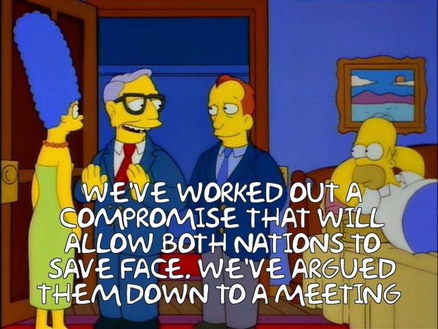  WE'VE WORKED OUT A COMPROMISE THAT WILL ALLOW BOTH NATIONS TO SAVE FACE. WE'VE ARGUED THEM DOWN TO A MEETING