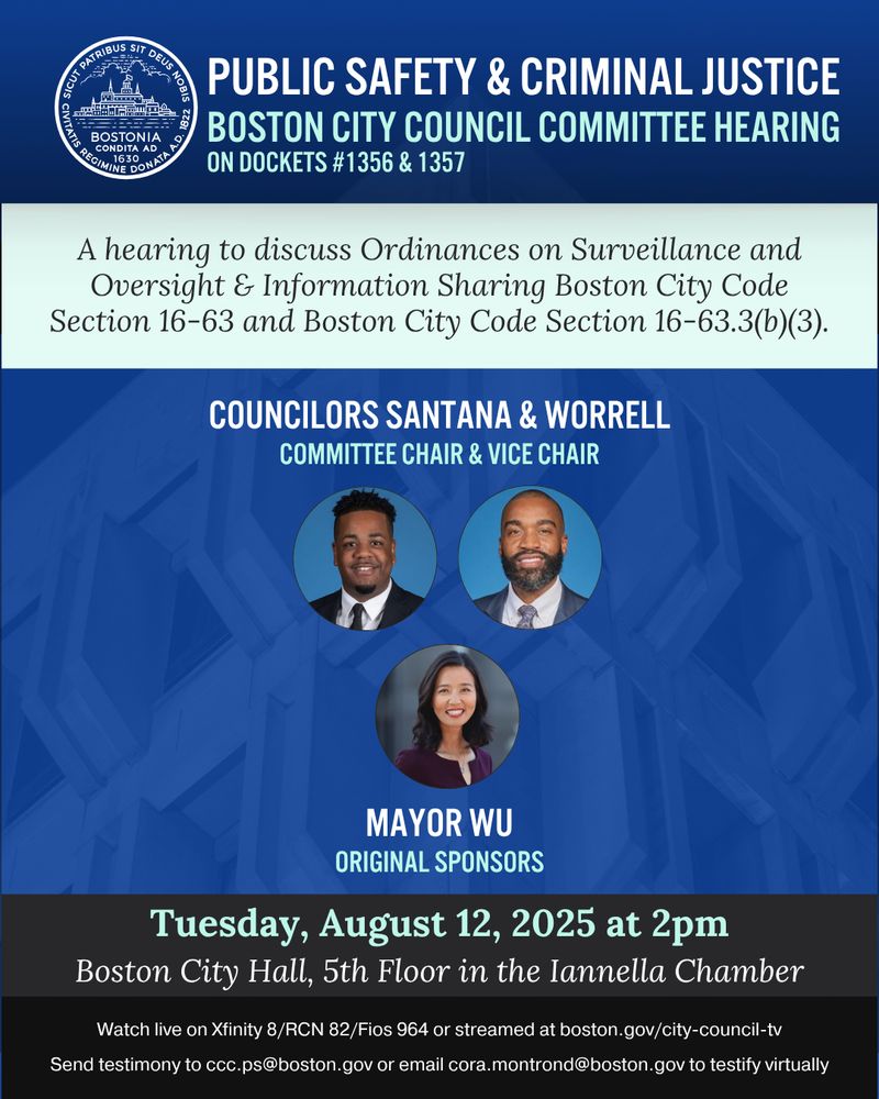 A blue and white graphic with headshots of Councilors and sponsors for the upcoming in-person hearing on Tuesday, 8/12 at 2pm to discuss Ordinances on Surveillance and Oversight and Information Sharing Boston City Code Section 16-63 and Boston City Code Section 16-63.3(b)(3).

Members of the public are invited to attend or testify.

More information is available via the link in our bio.