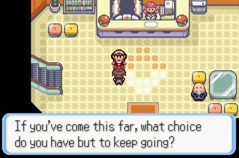 Cooltrainer in the Ever Grande Pokemon Center: "If you've come this far, what choice do you have but to keep going?"