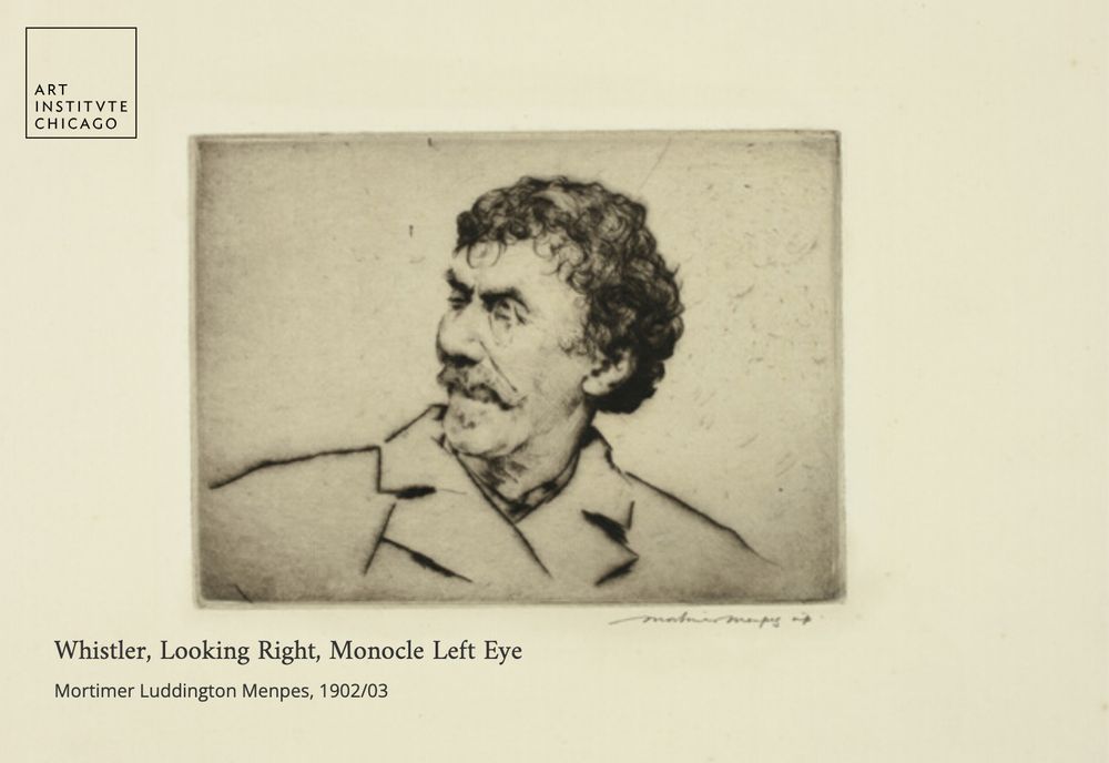 Artist: Mortimer Luddington Menpes
Title: Whistler, Looking Right, Monocle Left Eye
Place: Australia
Date: Made 1902–1903
Medium: Drypoint in black with plate tone on cream laid paper

https://www.artic.edu/artworks/14423/whistler-looking-right-monocle-left-eye?utm_medium=chrome-extension-spudart&utm_source=Whistler,%20Looking%20Right,%20Monocle%20Left%20Eye