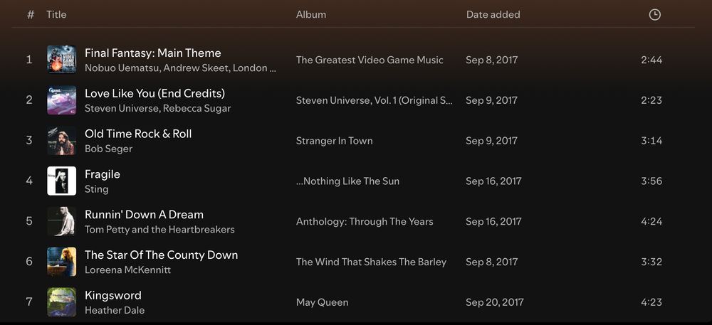 Playlist of songs: 1) Final Fantasy main theme (Nobuo Uematsu), 2) Love Like You (End Credits from Stephen Universe), 3) Old Time Rock and Roll (Bob Seger), 4) Fragile (Sting), 5) Running Down a Dream (Tom Petty and the Heartbreakers), 6) The Star of the County Down (Loreena McKennitt), 7) Kingsword (Heather Dale)