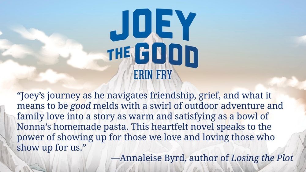 “Joey’s journey as he navigates friendship, grief, and what it means to be good melds with a swirl of outdoor adventure and family love into a story as warm and satisfying as a bowl of Nonna’s homemade pasta. This heartfelt novel speaks to the power of showing up for those we love and loving those who show up for us.” —Annaleise Byrd, author of Losing the Plot