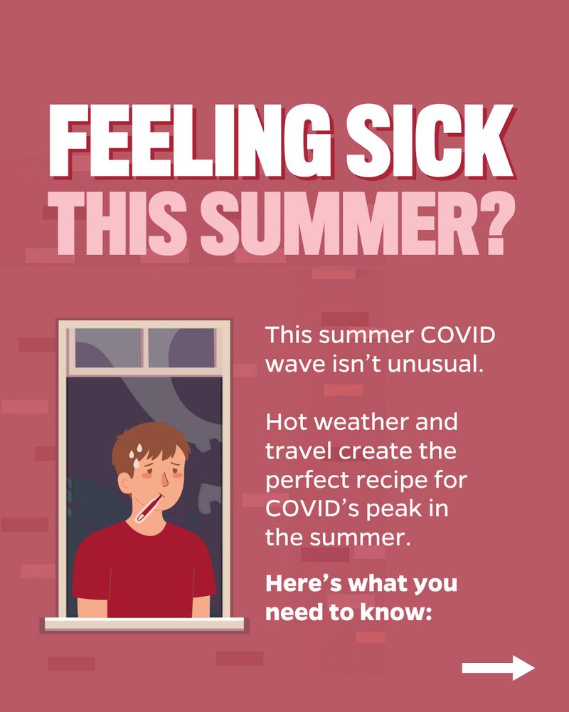 Illustration of a person sick, with a thermometer in their mouth, looking out of a window. Text reads: FEELING SICK This summer? This summer COVID wave isn’t unusual. Hot weather and travel create the perfect recipe for COVID’s peak in the summer. Here’s what you need to know: