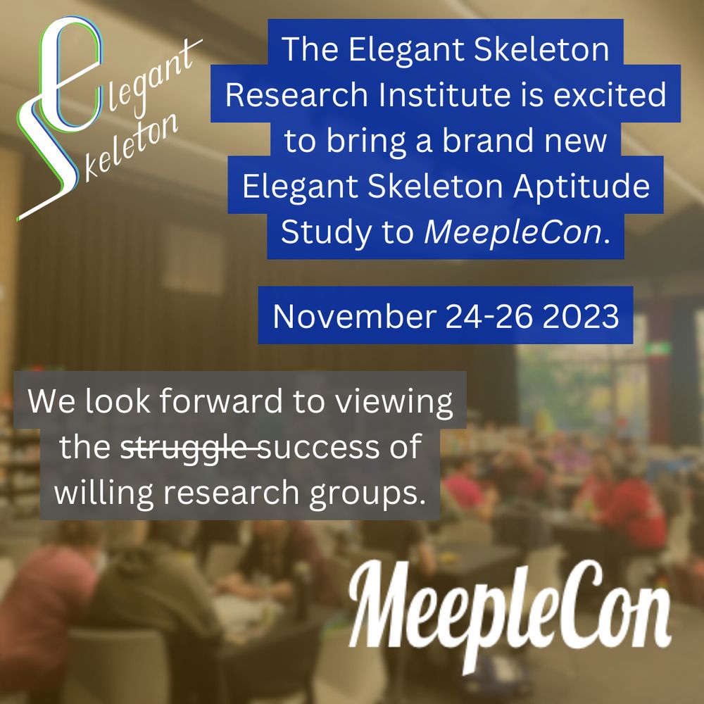 The Elegant Skeleton Research Institute is excited to bring a brand new Elegant Skeleton Aptitude Study to MeepleCon.

November 24-26

We look forward to viewing the success of willing research groups.