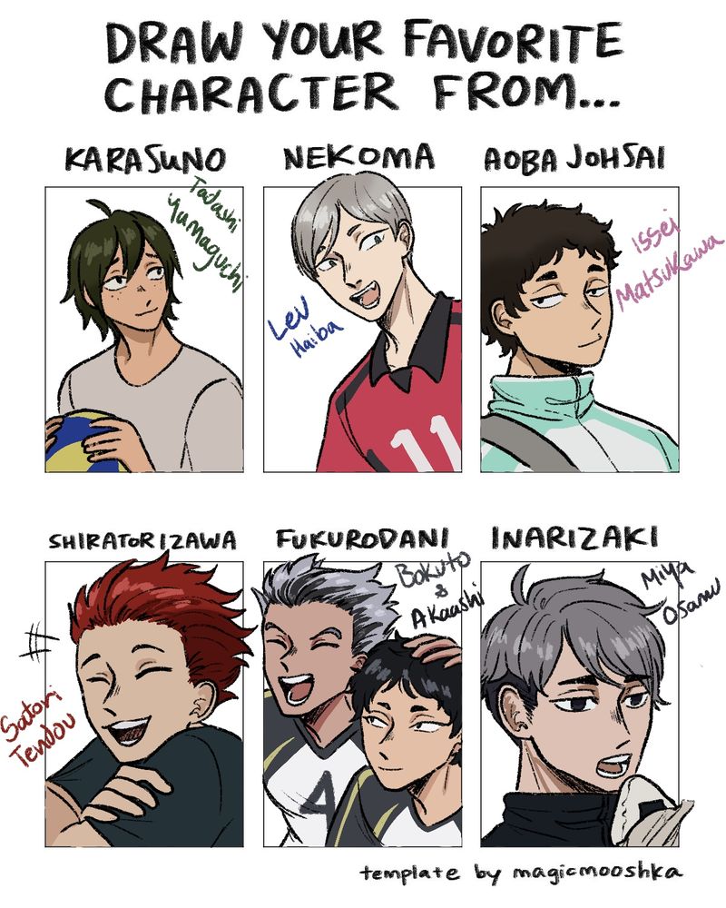 A template created by Magicmooshka; draw our favorite character from Haikyuu!! Teams. 
Karasuno; Yamaguchi, Nekoma; Lev, Aoba Johsai; Matsukawa, Shiratorizawa; Tendou, Fukurodani; Bokuto and Akaashi, and Inarizaki; Miya Osamu. 
