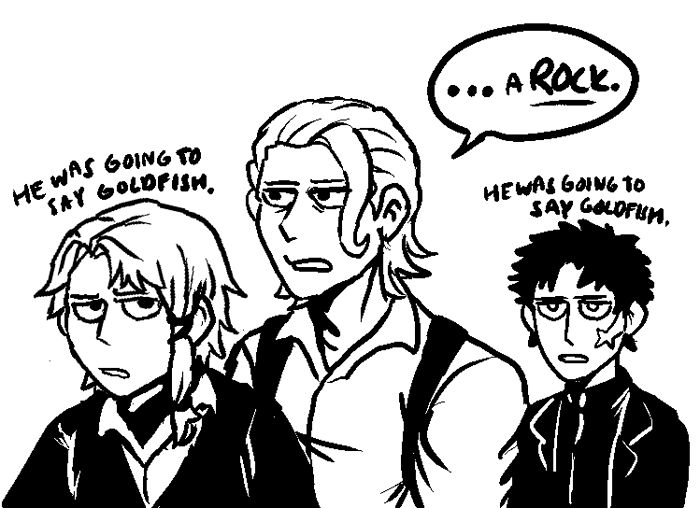 Shiba glances to the side and finishes his sentence. ".....A ROCK."
Both Hakuri and Chihiro looks extremely unimpressed. "He was going to say goldfish" appears as floating text above their heads.