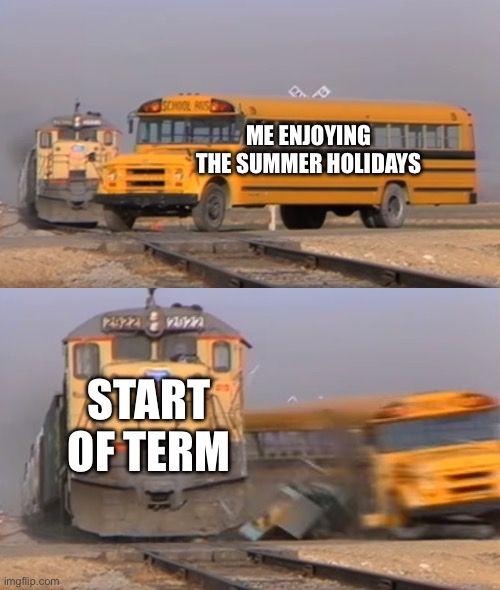 Bus being crashed into by train meme. I am the bud enjoying the summer. I am brutalised by the fucking train of start of term mowing down all who get in its way. 