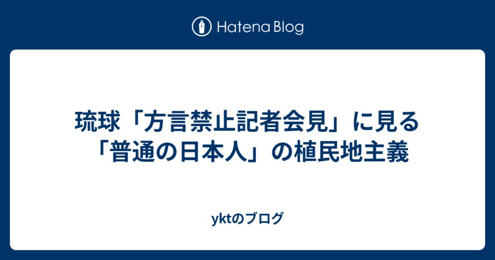 琉球「方言禁止記者会見」に見る「普通の日本人」の植民地主義 - yktのブログ