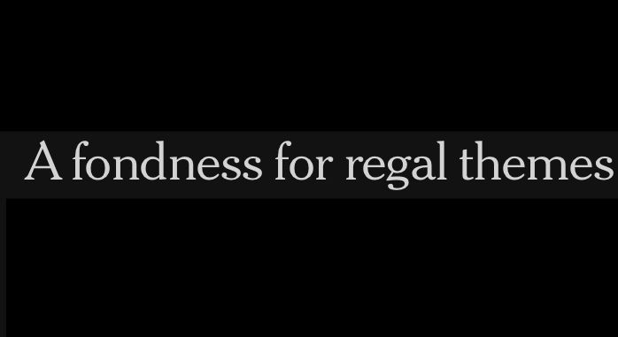 A fondness for regal themes