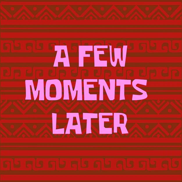 A FEW
OURURURE
MOMENTS LATER