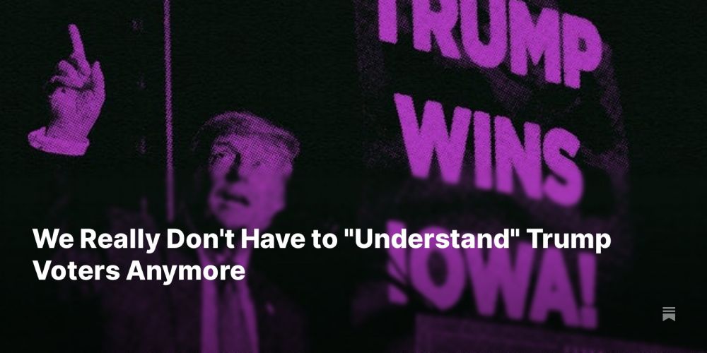 We Really Don't Have to "Understand" Trump Voters Anymore