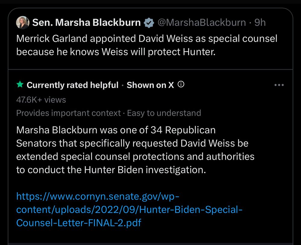 Merrick Garland appointed David Weiss as special counsel because he knows Weiss will protect Hunter.
Readers added context
Marsha Blackburn was one of 34 Republican
Senators that specifically requested David Weiss be extended special counsel protections and authorities to conduct the Hunter Biden investigation.
cornyn.senate.gov/wp-content/upl...