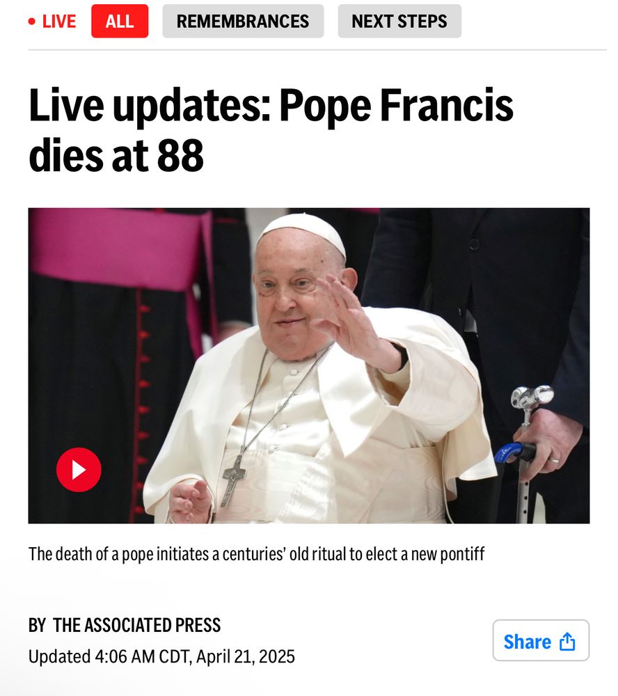 • LIVE
ALL
REMEMBRANCES
NEXT STEPS
Live updates: Pope Francis
dies at 88
The death of a pope initiates a centuries' old ritual to elect a new pontiff
BY THE ASSOCIATED PRESS
Updated 4:06 AM CDT, April 21, 2025
Share