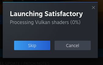 Steam game startup message.
"Launching Satisfactory"
"Processing Vulkan shaders (0%)"
[Skip] [Cancel]