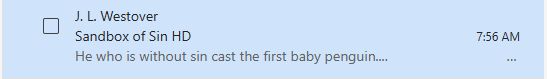 An email summary in outlook which reads

J. L. Westover

Sandbox of Sin HD 

He who is without sin cast the first baby penguin ....


