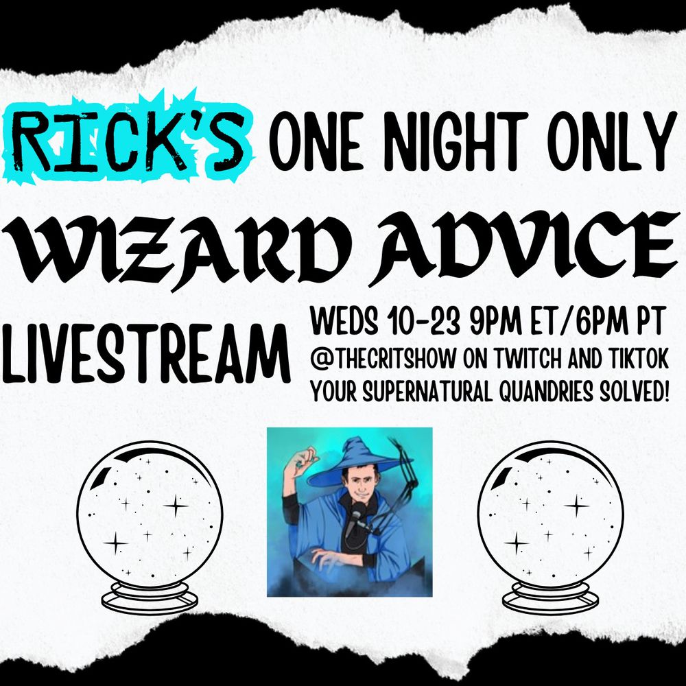 "Rick's One Night Only Wizard Advice Livestream - Weds 10-23 9PM ET / 6PM PT, @thecritshow on Twitch and TikTok. Your supernatural quandaries solved!" There is clipart of a crystal ball and an image of Rev from The Critshow in wizard robes and hat, speaking into a mic.