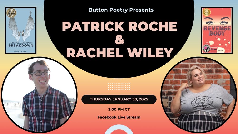 Promotional image with the following info:
Button Poetry Presents
Patrick Roche & Rachel Wiley
Thursday January 30, 2025
3:00 PM Eastern Time / 2:00 PM Central Time
Facebook Live Stream

The flyer includes images of Patrick Roche and Rachel Wiley, with their respective books shown above them: 
A Socially Acceptable Breakdown above Roche
Revenge Body above Wiley