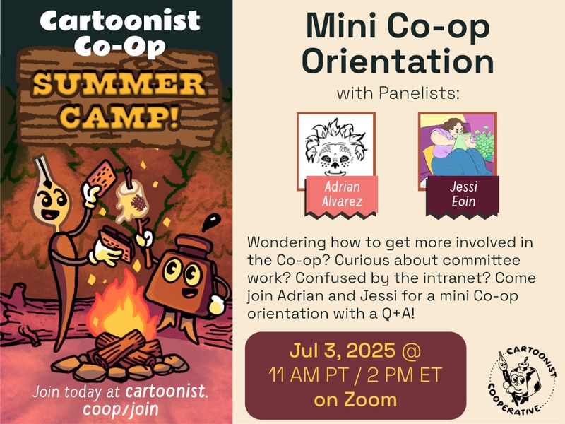 A graphic designed by E.M. Fields @emfields.bsky.social announcing the Co-op Summer Camp event titled Mini Co-op Orientation with Adrian Alvarez, whose social media handle is @mawfko, and Jessi Eoin, whose social media handle is @jbeoin. The event is being held on July 3 at 11 AM Pacific Time / 2 PM Eastern Time on Zoom. The event description reads, "Wondering how to get more involved in the Co-op? Curious about committee work? Confused by the intranet? Come join Adrian and Jessi for a mini Co-op orientation with a Q+A!"
An illustration to the side shows Co-op Mascots Inkling (anthropomorphic inkwell) and Nibford (anthropomorphic dip pen) are roasting a marshmallow over a campfire at night in a forest scene. Nibford is ready to squish the marshmallow between graham crackers and chocolate to make a s'more.
