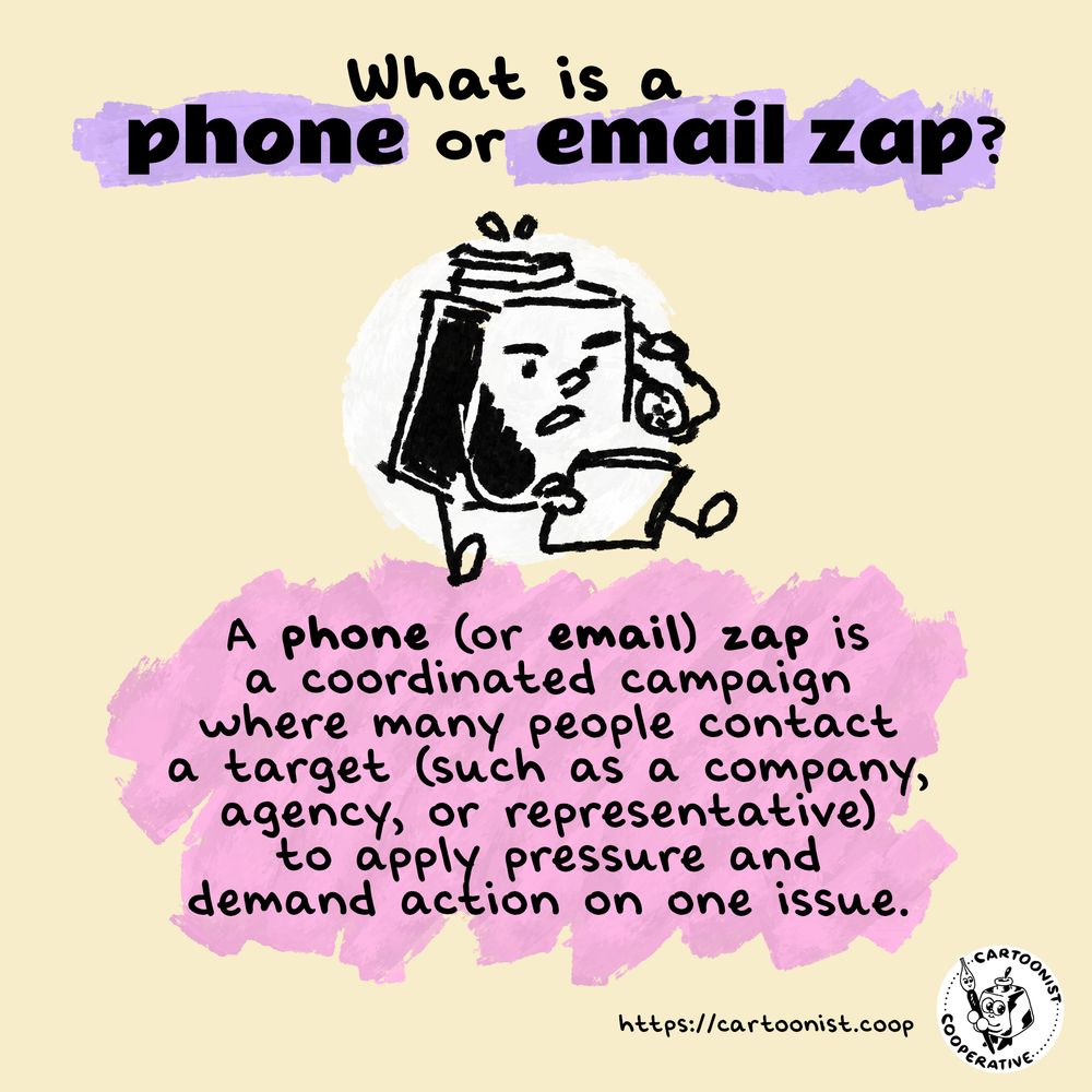 A series of infographics featuring the Cartoonist Cooperative's mascots Inkling (an inkwell) and Nibford (a dip pen) as they share information about what a phone or email zap is. Image one shows Inkling on the phone, reading from a script. Text reads, "What is a phone or email zap? A phone (or email) zap is a coordinated campaign where many people contact a target (such as a company, agency, or representative) to apply pressure and demand action on one issue." The Co-op logo and website appear at the bottom of all three images: https://cartoonist.coop/.