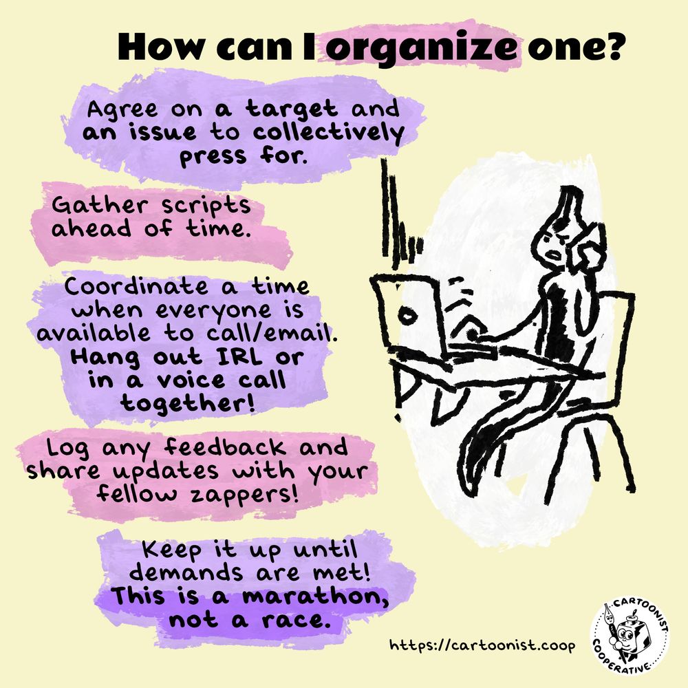 Nibford sits at a desk, calling someone on the phone while looking at their computer screen. Text reads, "How can I organize one? Agree on a target and an issue to collectively press for. Gather scripts ahead of time. Coordinate a time when everyone is available to call/email. Hang out IRL or in a voice call together! Log any feedback and share updates with your fellow zappers! Keep it up until demands are met! This is a marathon, not a race."