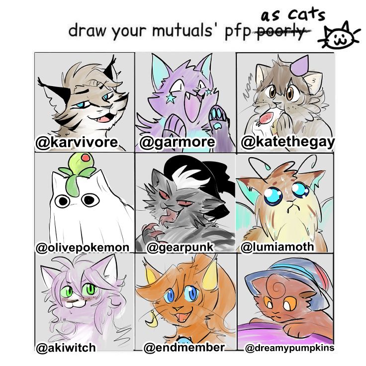 @karvivore.bsky.social  @garmore.neocities.com @katethegay.bsky.social @olivepokemon.bsky.social @gearpunk.bsky.social @lumiamoth.bsky.social @akiwitch.bsky.social @endmember.bsky.social @dreamypumpkins.pmd.social : pfps all drawn as cats