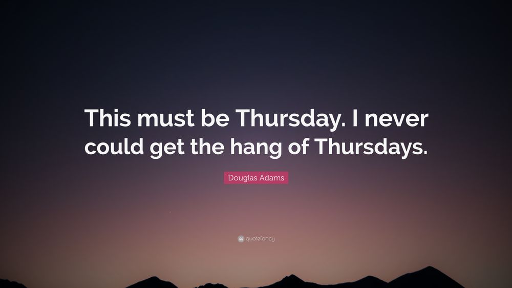 This must be Thursday. I never could get the hang of Thursdays.