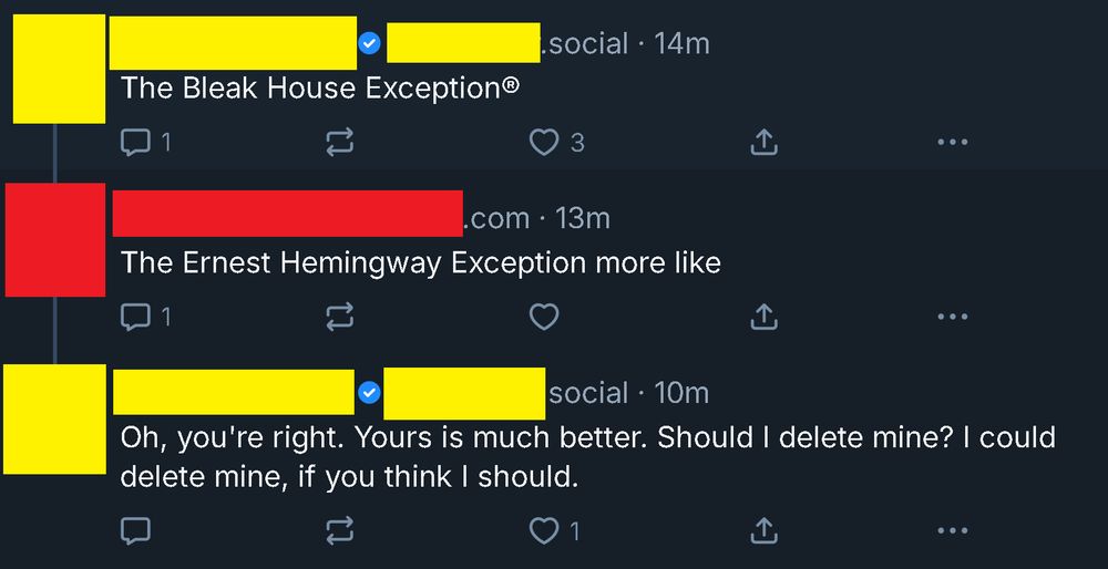 wet goblin: "the bleak house exception"

fire skeleton: "the earnest hemingway exception more like"

wet goblin (piss soaked): "oh youre right.  yours is much better.  should i delete mine?  i could delete mine, if you think i should"