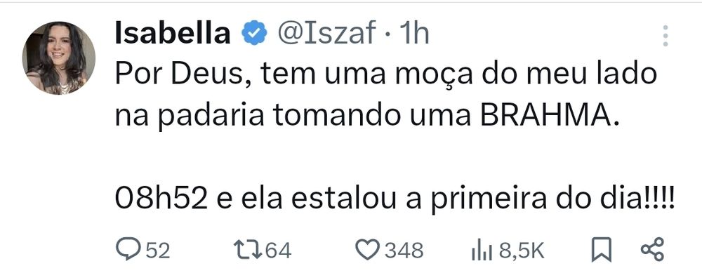 Post da usuária @/Iszaf no X dizendo 
"Por Deus, tem uma moça do meu lado na padaria tomando uma BRAHMA.

08h52 e ela estalou a primeira do dia!"