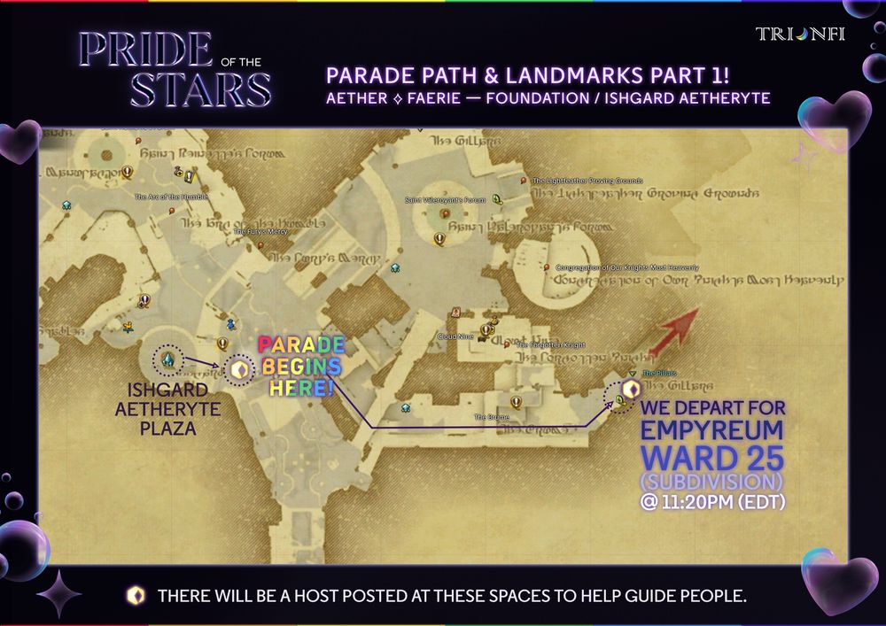 A map of Foundation marking the route of Trionfi's Pride Parade. 

At 10:59PM EDT, meet us at the Ishgard Aetheryte Plaza, where we'll gather nearby for the parade to turn up!

Once we've had our friends with us, we'll set off through the Brume at 11:20PM EDT, and spread love and cheer all the way into Empyreum.

Hosts will be present at various points to guide!